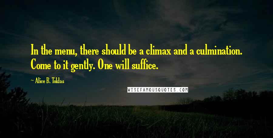 Alice B. Toklas Quotes: In the menu, there should be a climax and a culmination. Come to it gently. One will suffice.