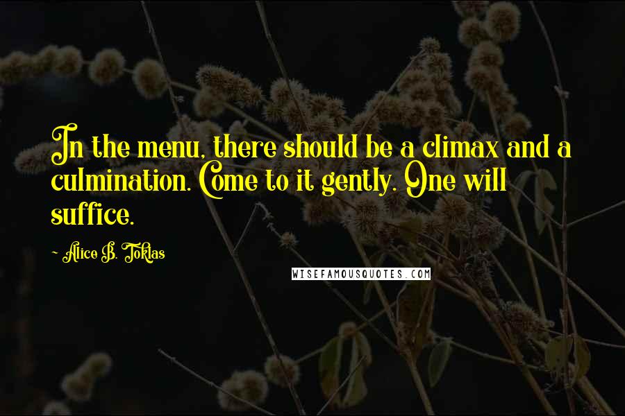 Alice B. Toklas Quotes: In the menu, there should be a climax and a culmination. Come to it gently. One will suffice.