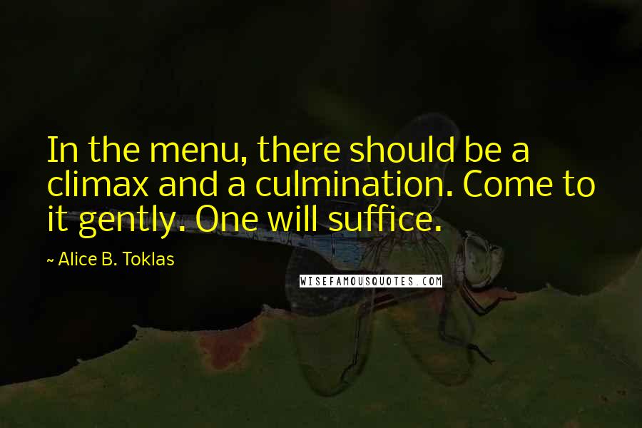 Alice B. Toklas Quotes: In the menu, there should be a climax and a culmination. Come to it gently. One will suffice.