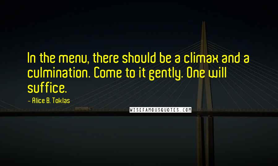 Alice B. Toklas Quotes: In the menu, there should be a climax and a culmination. Come to it gently. One will suffice.