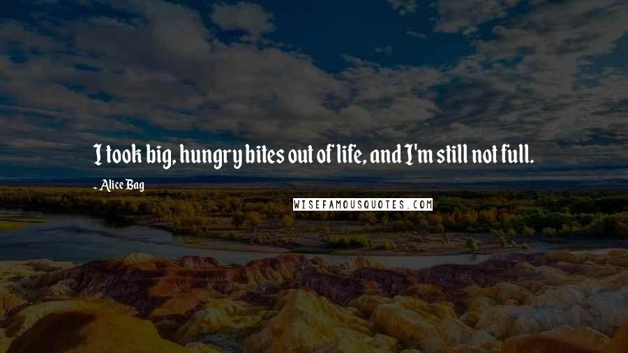 Alice Bag Quotes: I took big, hungry bites out of life, and I'm still not full.