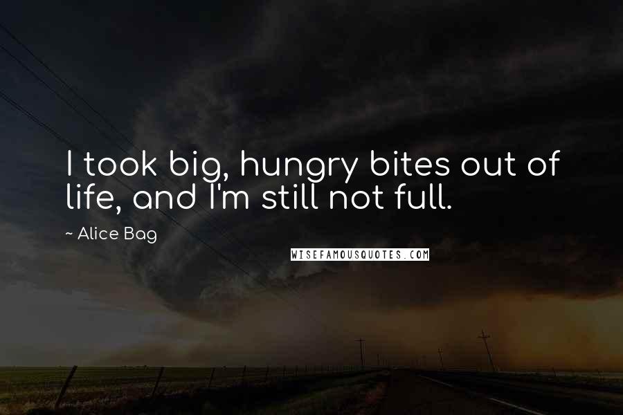 Alice Bag Quotes: I took big, hungry bites out of life, and I'm still not full.