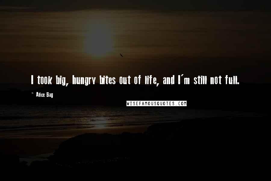 Alice Bag Quotes: I took big, hungry bites out of life, and I'm still not full.