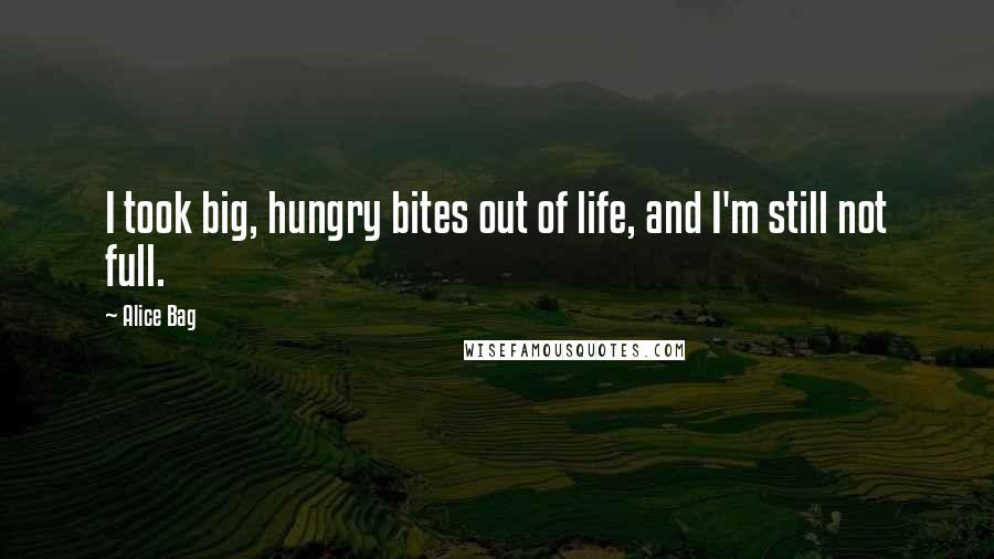 Alice Bag Quotes: I took big, hungry bites out of life, and I'm still not full.