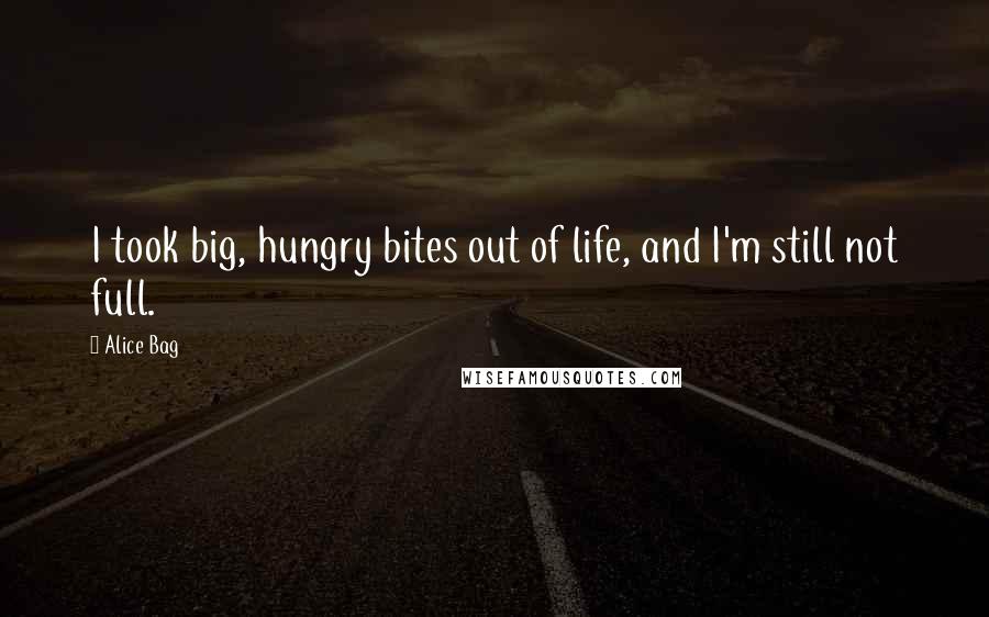 Alice Bag Quotes: I took big, hungry bites out of life, and I'm still not full.