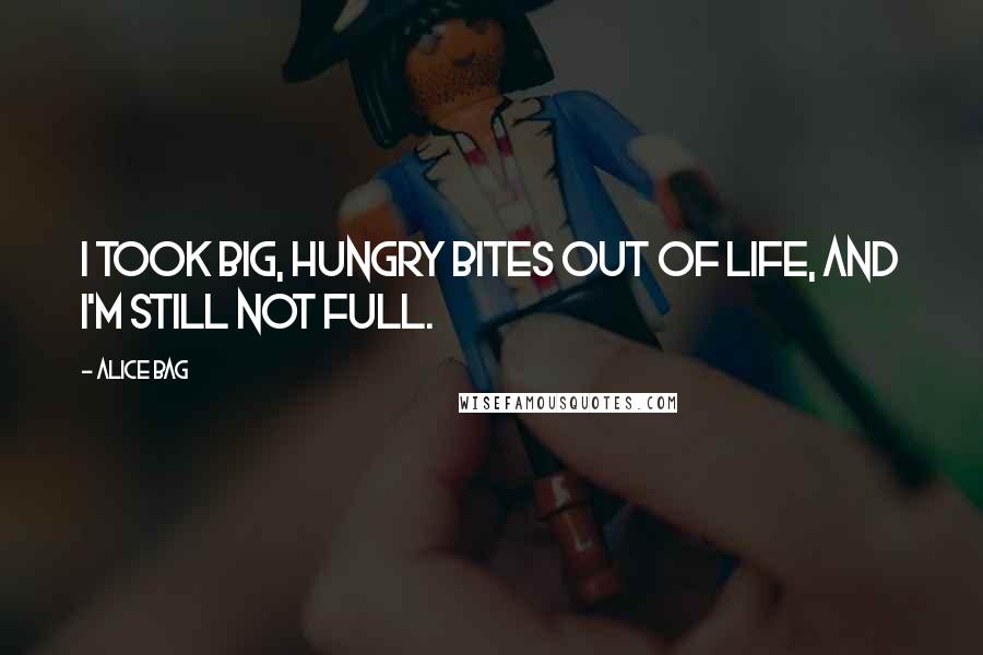 Alice Bag Quotes: I took big, hungry bites out of life, and I'm still not full.