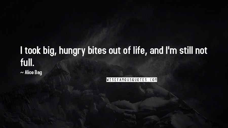 Alice Bag Quotes: I took big, hungry bites out of life, and I'm still not full.