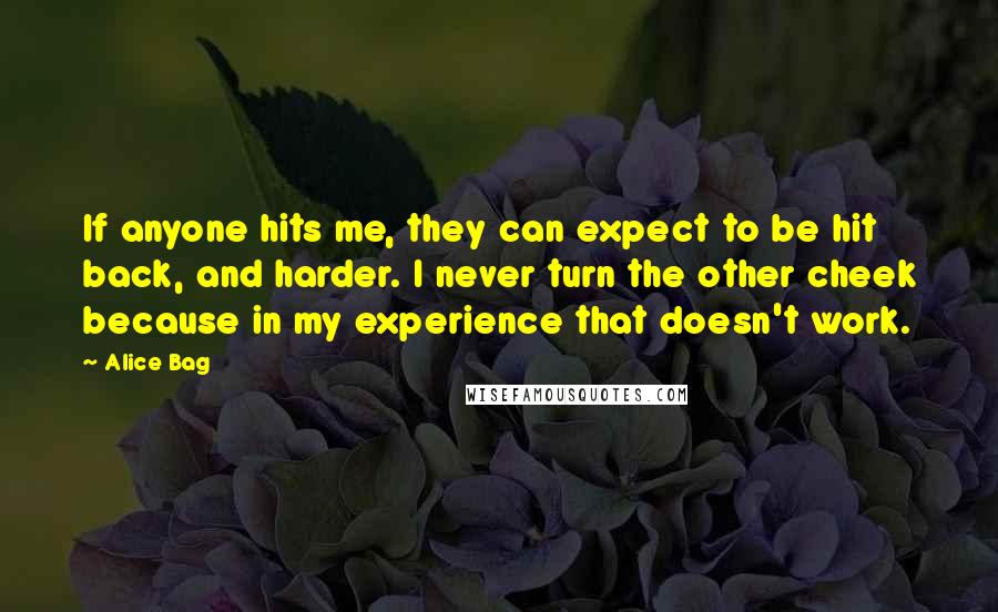 Alice Bag Quotes: If anyone hits me, they can expect to be hit back, and harder. I never turn the other cheek because in my experience that doesn't work.