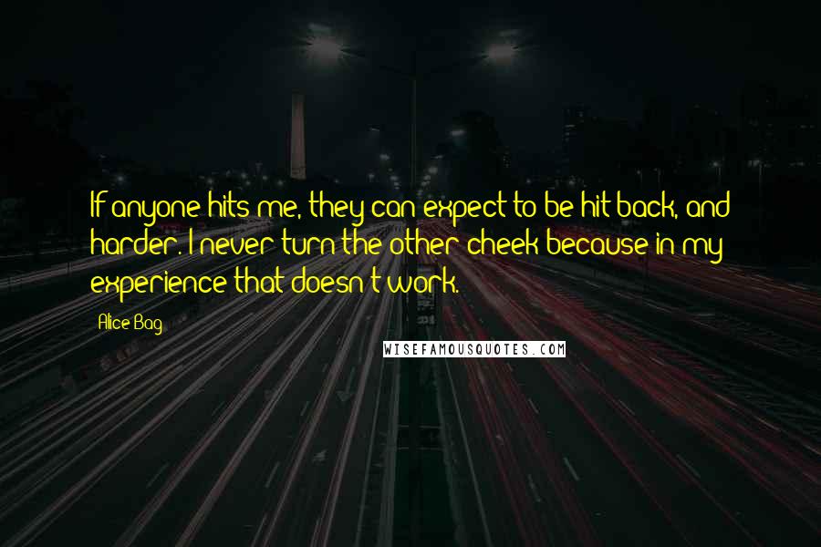 Alice Bag Quotes: If anyone hits me, they can expect to be hit back, and harder. I never turn the other cheek because in my experience that doesn't work.