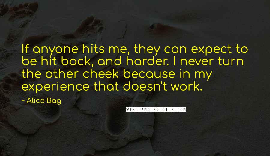 Alice Bag Quotes: If anyone hits me, they can expect to be hit back, and harder. I never turn the other cheek because in my experience that doesn't work.