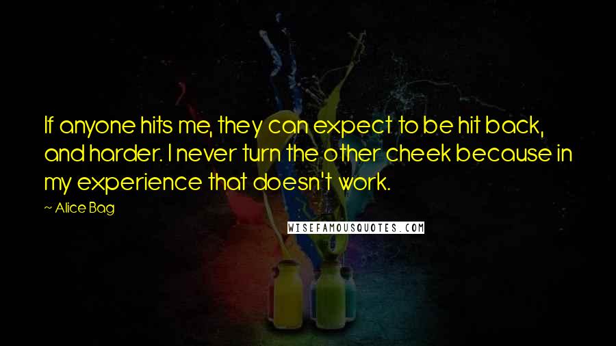 Alice Bag Quotes: If anyone hits me, they can expect to be hit back, and harder. I never turn the other cheek because in my experience that doesn't work.