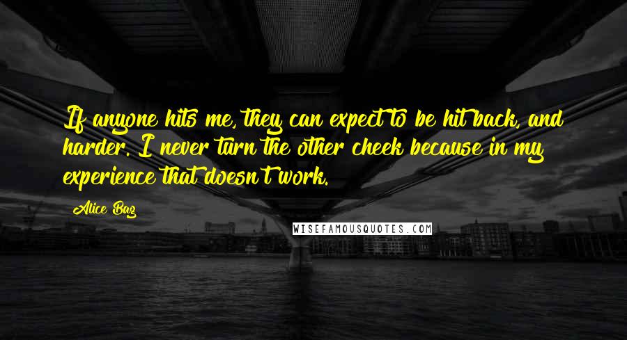 Alice Bag Quotes: If anyone hits me, they can expect to be hit back, and harder. I never turn the other cheek because in my experience that doesn't work.