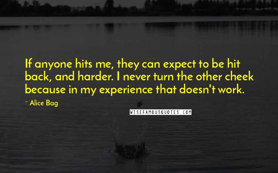 Alice Bag Quotes: If anyone hits me, they can expect to be hit back, and harder. I never turn the other cheek because in my experience that doesn't work.