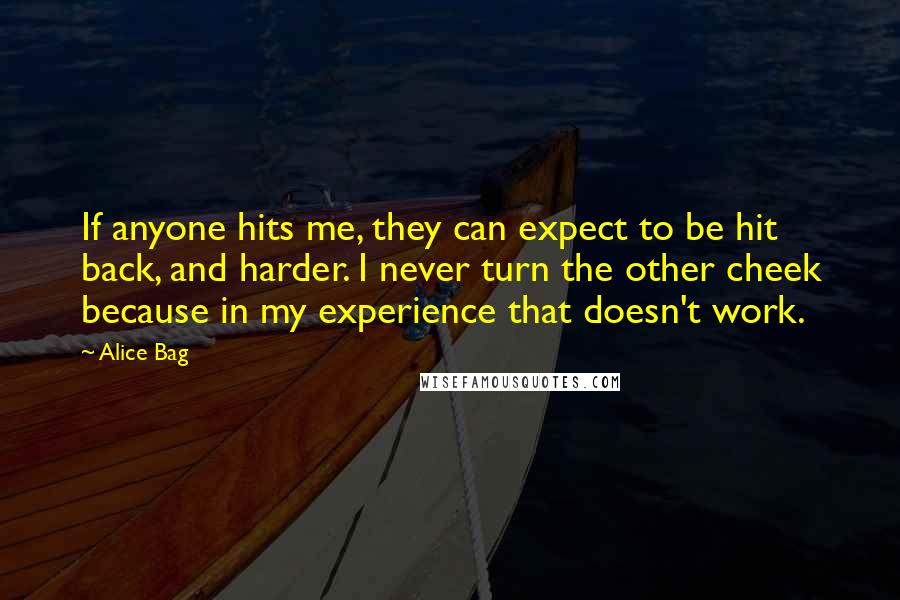 Alice Bag Quotes: If anyone hits me, they can expect to be hit back, and harder. I never turn the other cheek because in my experience that doesn't work.