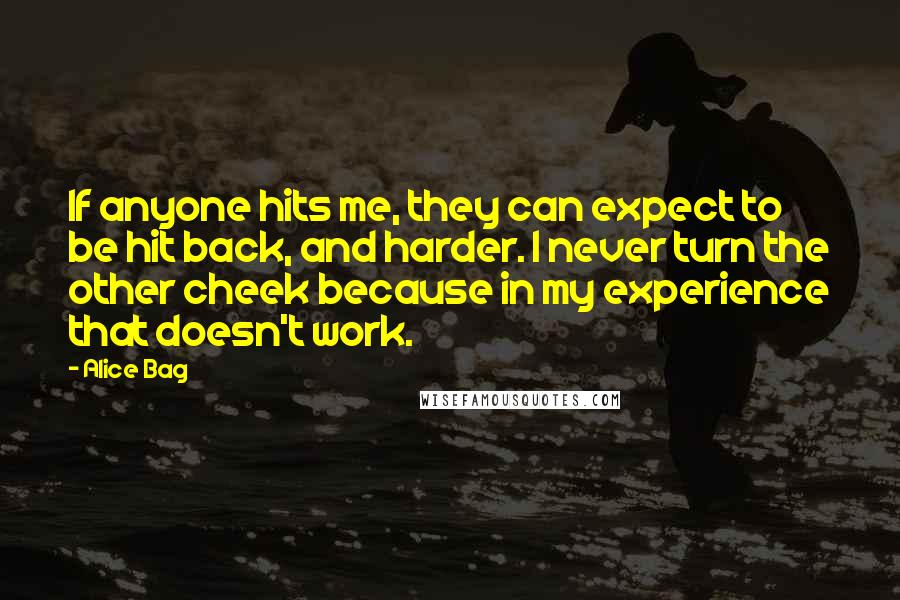 Alice Bag Quotes: If anyone hits me, they can expect to be hit back, and harder. I never turn the other cheek because in my experience that doesn't work.