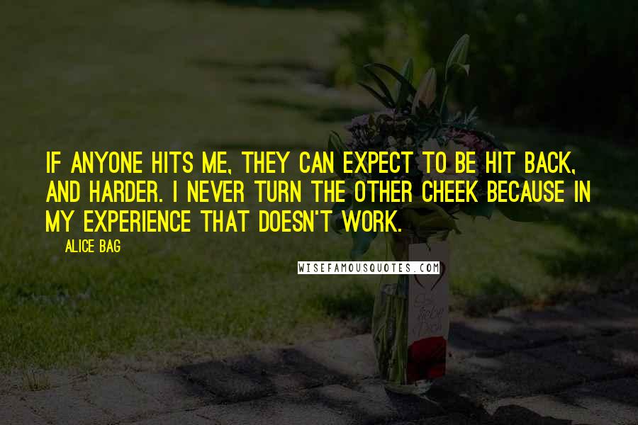 Alice Bag Quotes: If anyone hits me, they can expect to be hit back, and harder. I never turn the other cheek because in my experience that doesn't work.