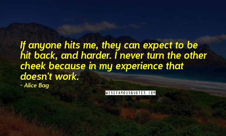 Alice Bag Quotes: If anyone hits me, they can expect to be hit back, and harder. I never turn the other cheek because in my experience that doesn't work.