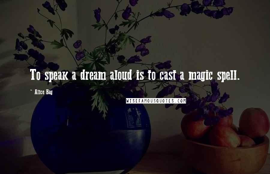 Alice Bag Quotes: To speak a dream aloud is to cast a magic spell.