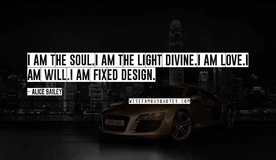 Alice Bailey Quotes: I am the Soul.I am the Light Divine.I am Love.I am Will.I am Fixed Design.