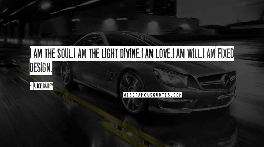 Alice Bailey Quotes: I am the Soul.I am the Light Divine.I am Love.I am Will.I am Fixed Design.