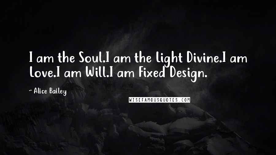 Alice Bailey Quotes: I am the Soul.I am the Light Divine.I am Love.I am Will.I am Fixed Design.