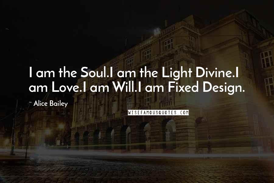 Alice Bailey Quotes: I am the Soul.I am the Light Divine.I am Love.I am Will.I am Fixed Design.