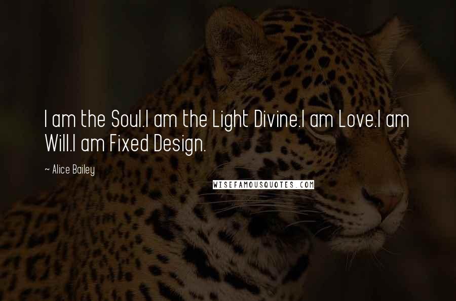 Alice Bailey Quotes: I am the Soul.I am the Light Divine.I am Love.I am Will.I am Fixed Design.