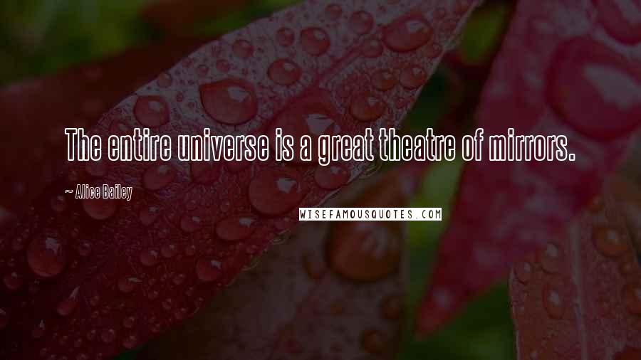 Alice Bailey Quotes: The entire universe is a great theatre of mirrors.