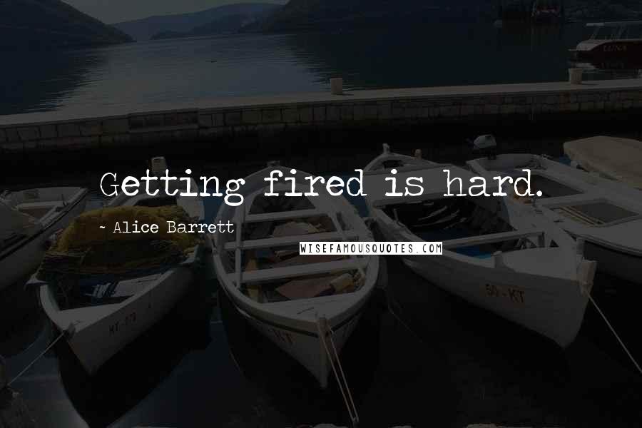 Alice Barrett Quotes: Getting fired is hard.