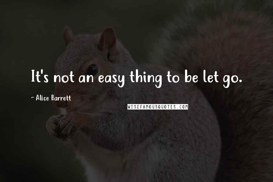 Alice Barrett Quotes: It's not an easy thing to be let go.