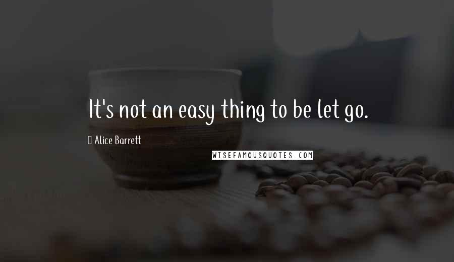 Alice Barrett Quotes: It's not an easy thing to be let go.
