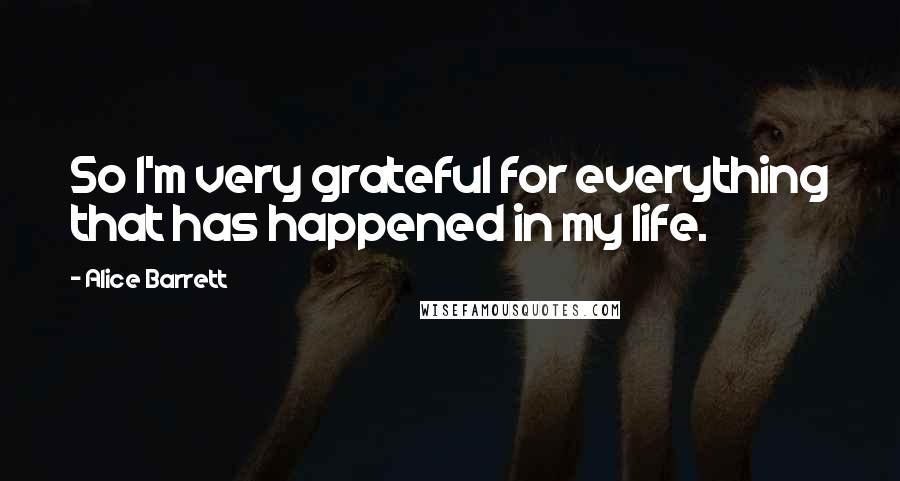 Alice Barrett Quotes: So I'm very grateful for everything that has happened in my life.