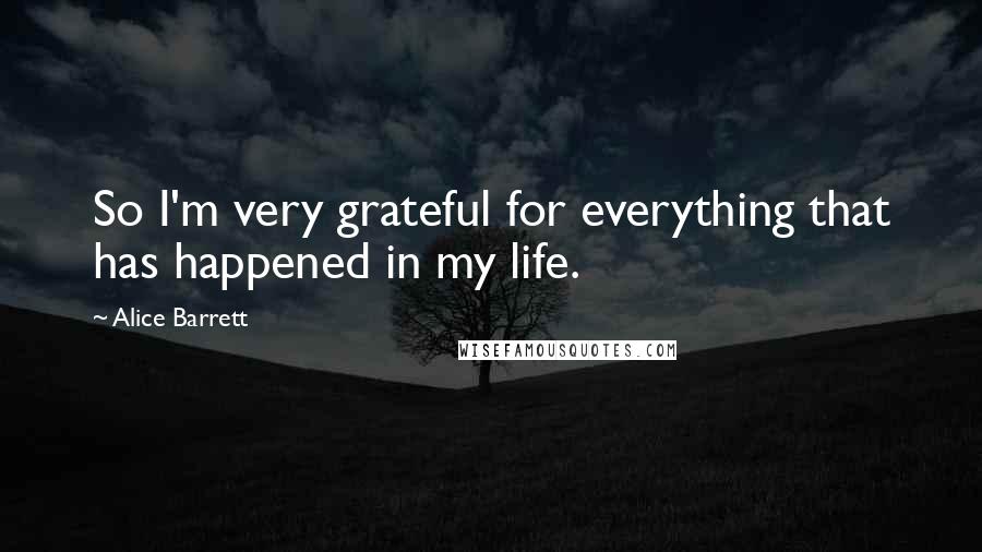 Alice Barrett Quotes: So I'm very grateful for everything that has happened in my life.
