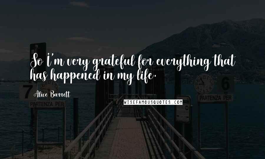 Alice Barrett Quotes: So I'm very grateful for everything that has happened in my life.