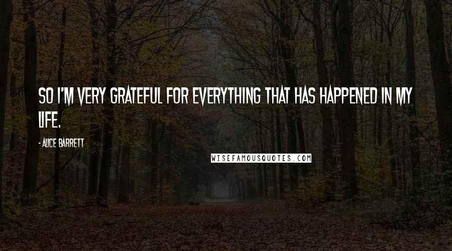 Alice Barrett Quotes: So I'm very grateful for everything that has happened in my life.