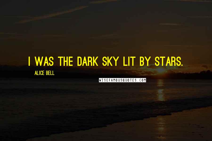 Alice Bell Quotes: I was the dark sky lit by stars.