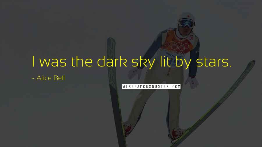 Alice Bell Quotes: I was the dark sky lit by stars.