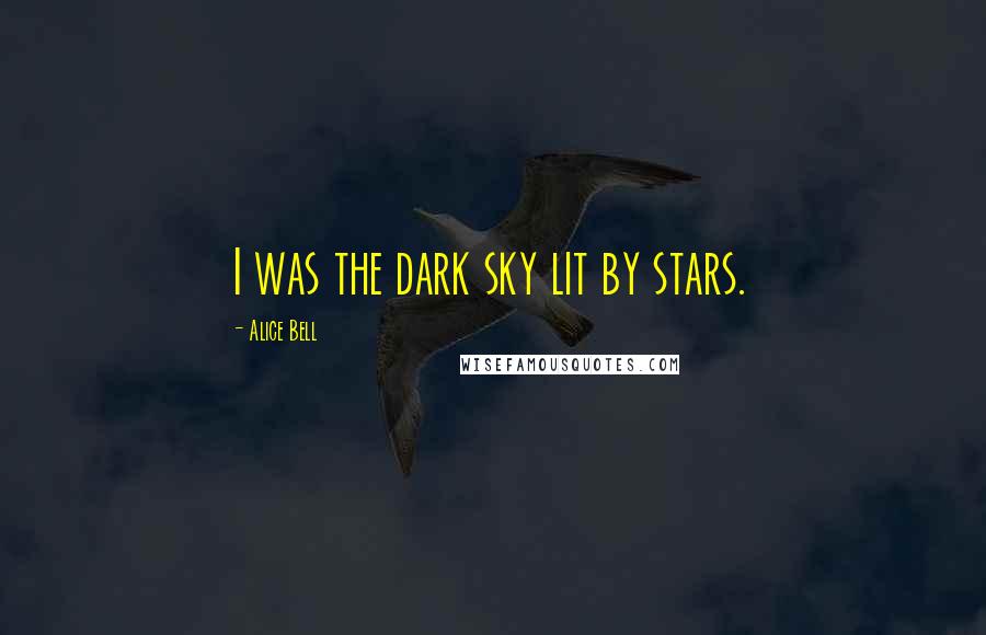 Alice Bell Quotes: I was the dark sky lit by stars.