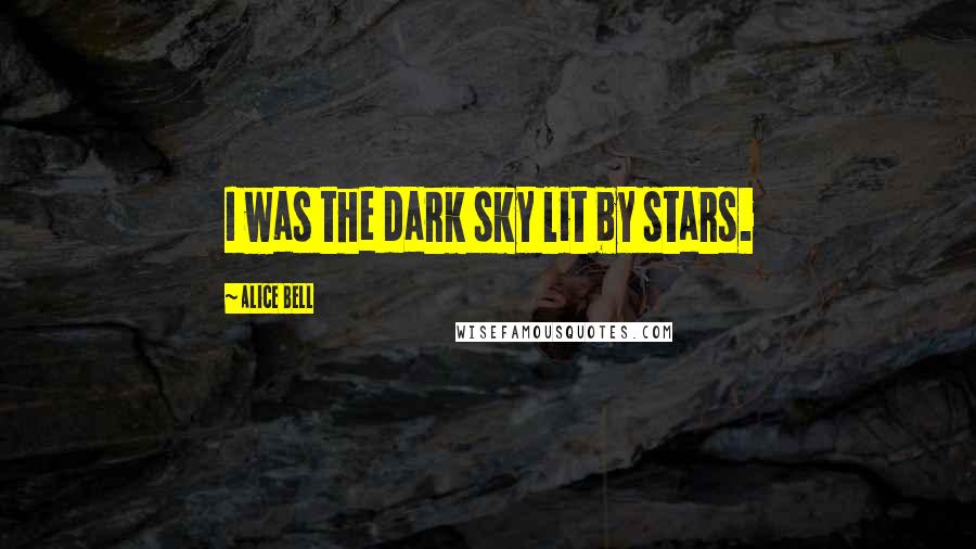 Alice Bell Quotes: I was the dark sky lit by stars.