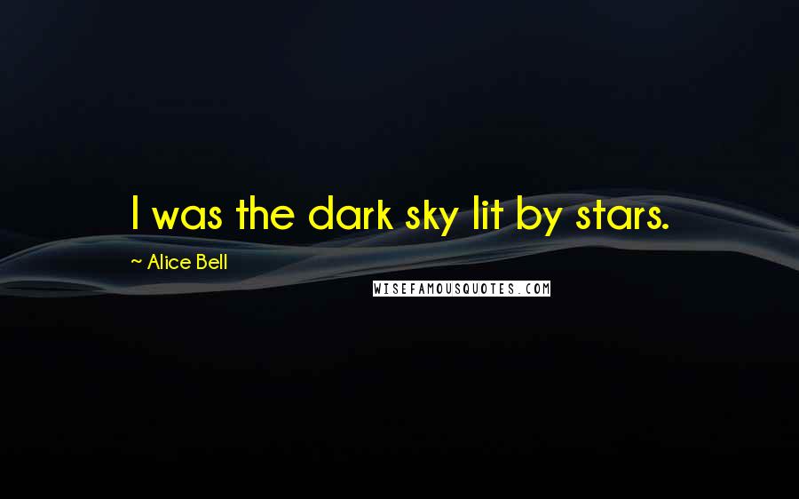 Alice Bell Quotes: I was the dark sky lit by stars.