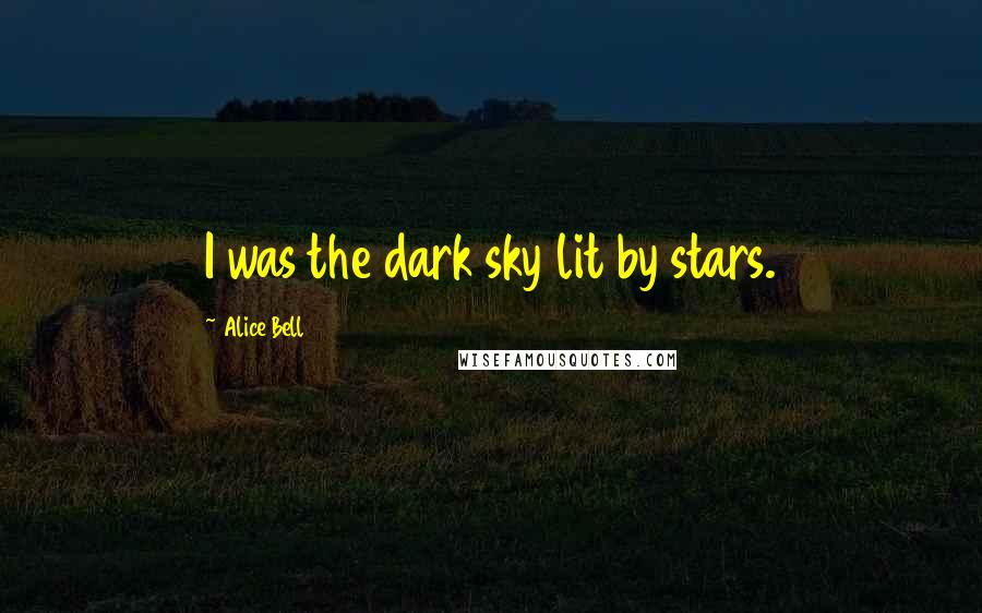 Alice Bell Quotes: I was the dark sky lit by stars.