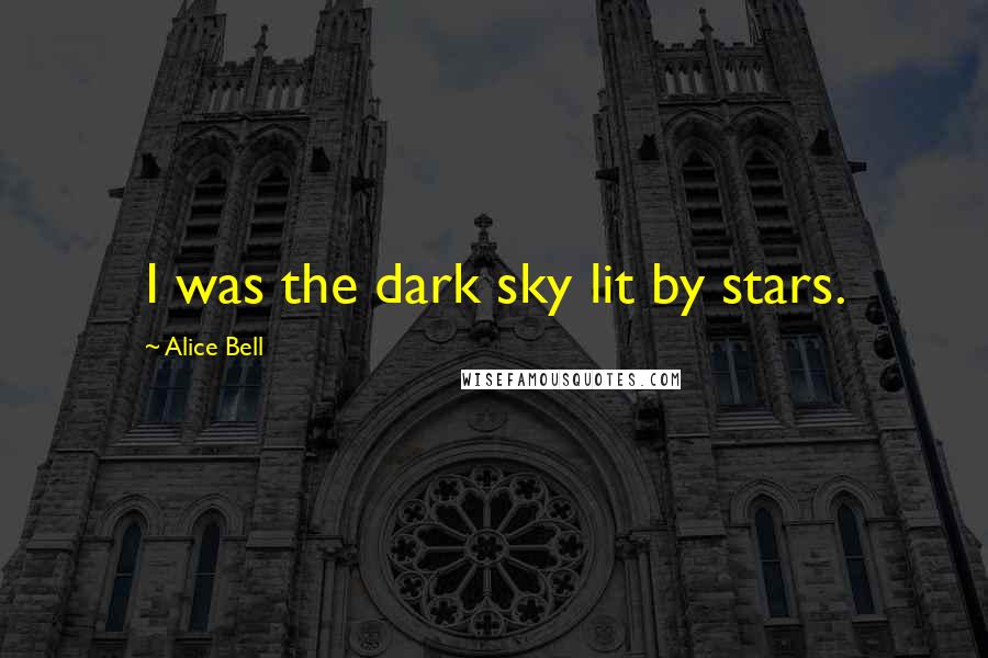 Alice Bell Quotes: I was the dark sky lit by stars.