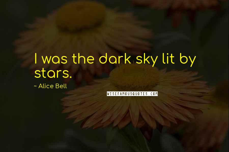Alice Bell Quotes: I was the dark sky lit by stars.