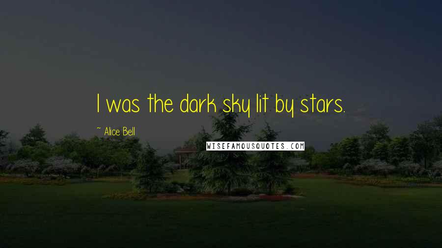 Alice Bell Quotes: I was the dark sky lit by stars.