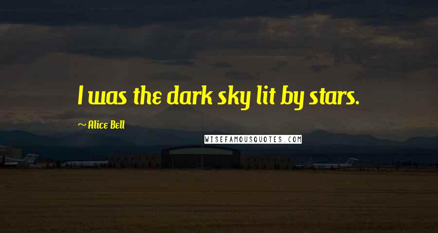 Alice Bell Quotes: I was the dark sky lit by stars.