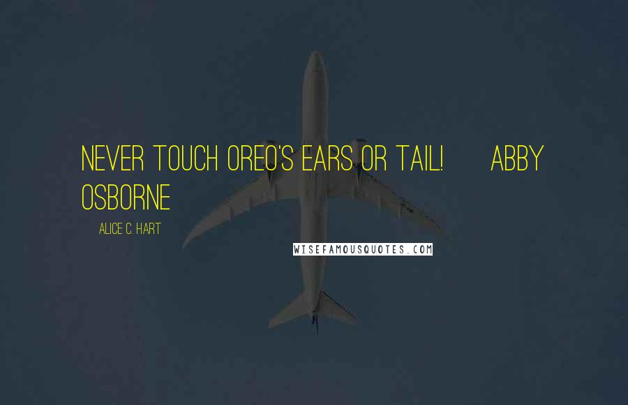 Alice C. Hart Quotes: Never touch Oreo's ears or tail! ~ Abby Osborne