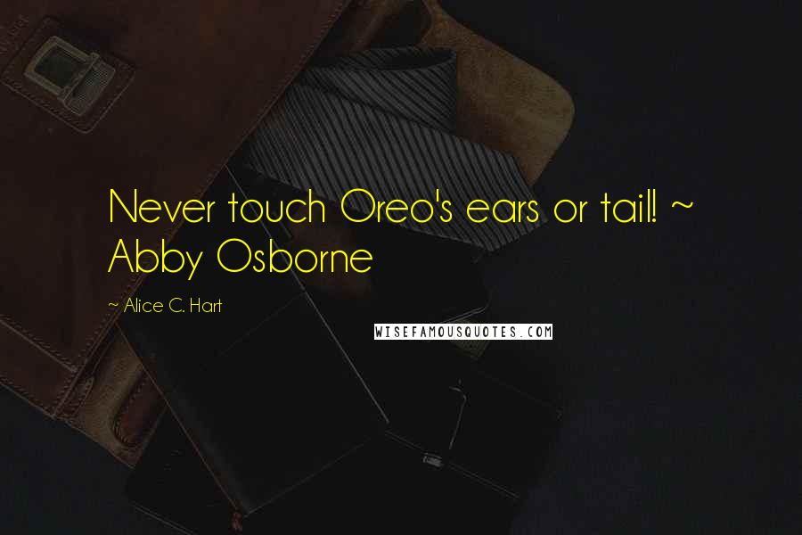 Alice C. Hart Quotes: Never touch Oreo's ears or tail! ~ Abby Osborne