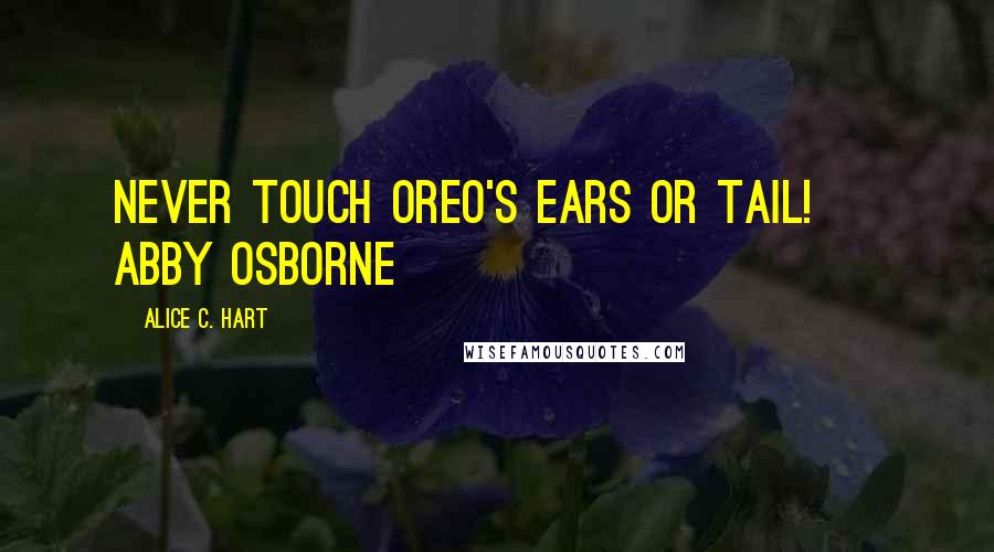 Alice C. Hart Quotes: Never touch Oreo's ears or tail! ~ Abby Osborne