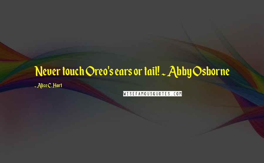 Alice C. Hart Quotes: Never touch Oreo's ears or tail! ~ Abby Osborne