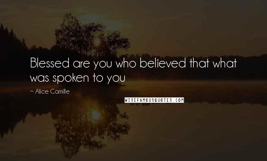 Alice Camille Quotes: Blessed are you who believed that what was spoken to you